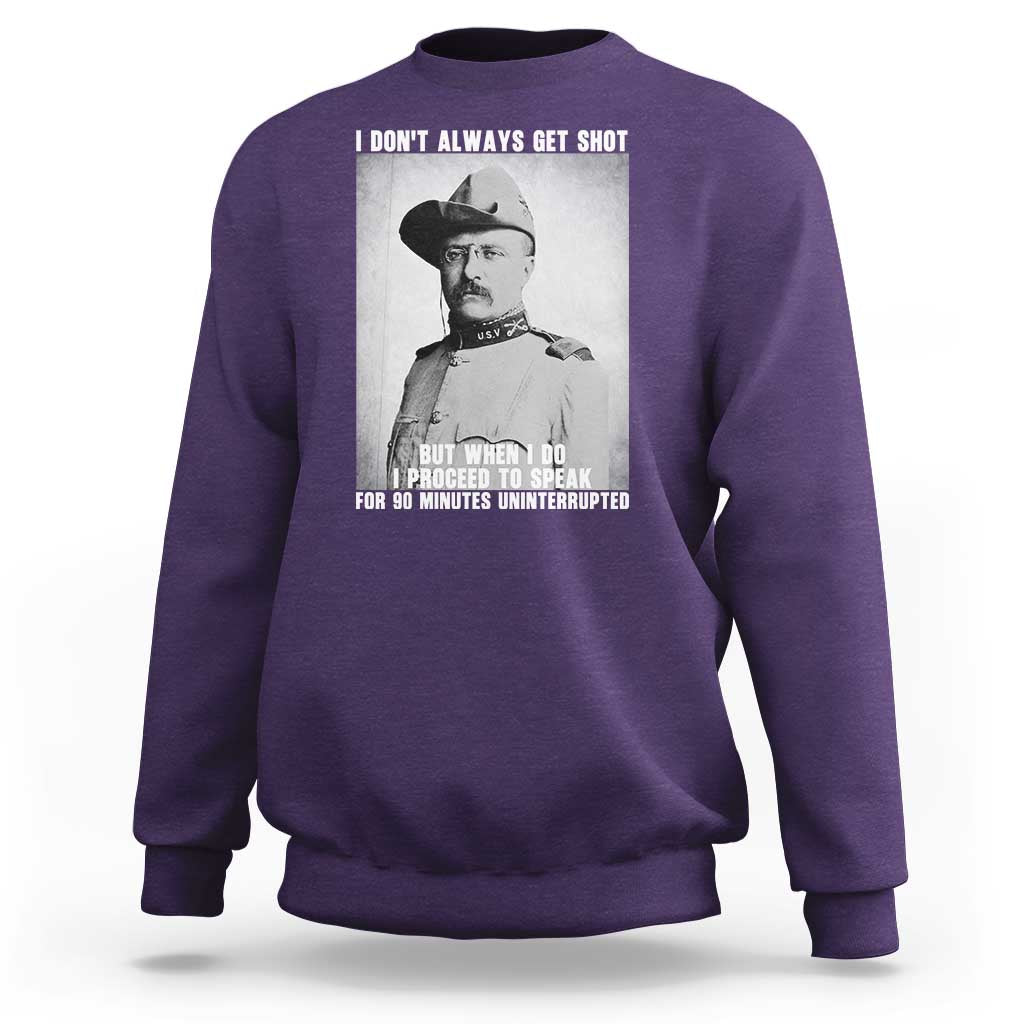 Theodore Roosevelt Quote Sweatshirt I Don't Always Get Shot But When I Do