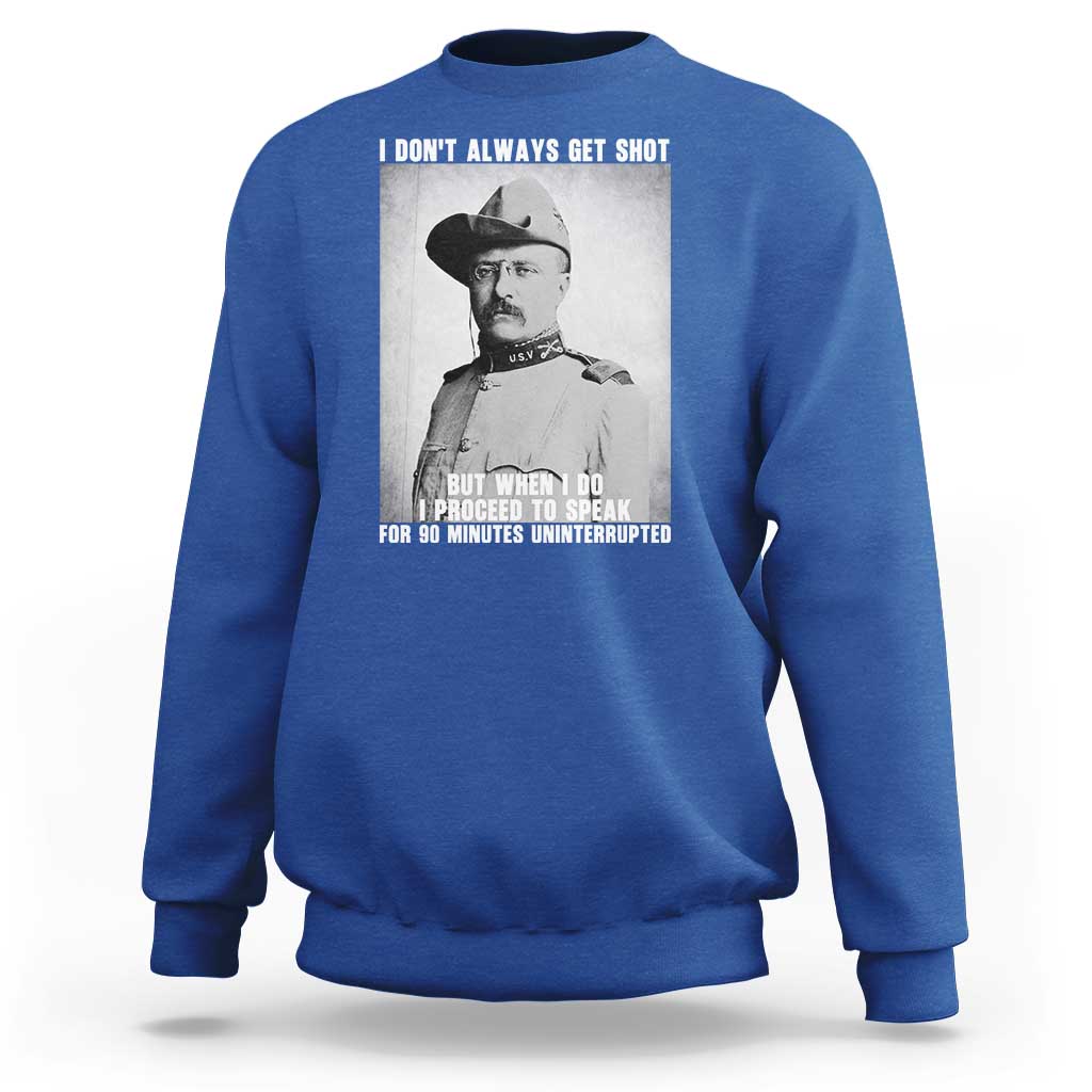 Theodore Roosevelt Quote Sweatshirt I Don't Always Get Shot But When I Do