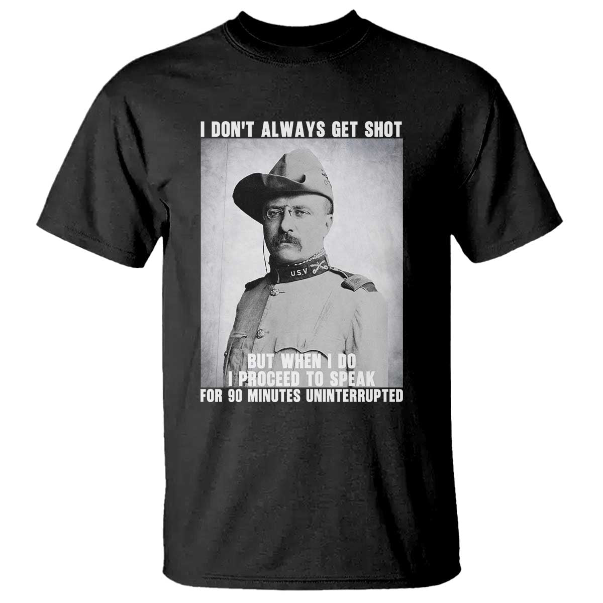Theodore Roosevelt Quote T Shirt I Don't Always Get Shot But When I Do