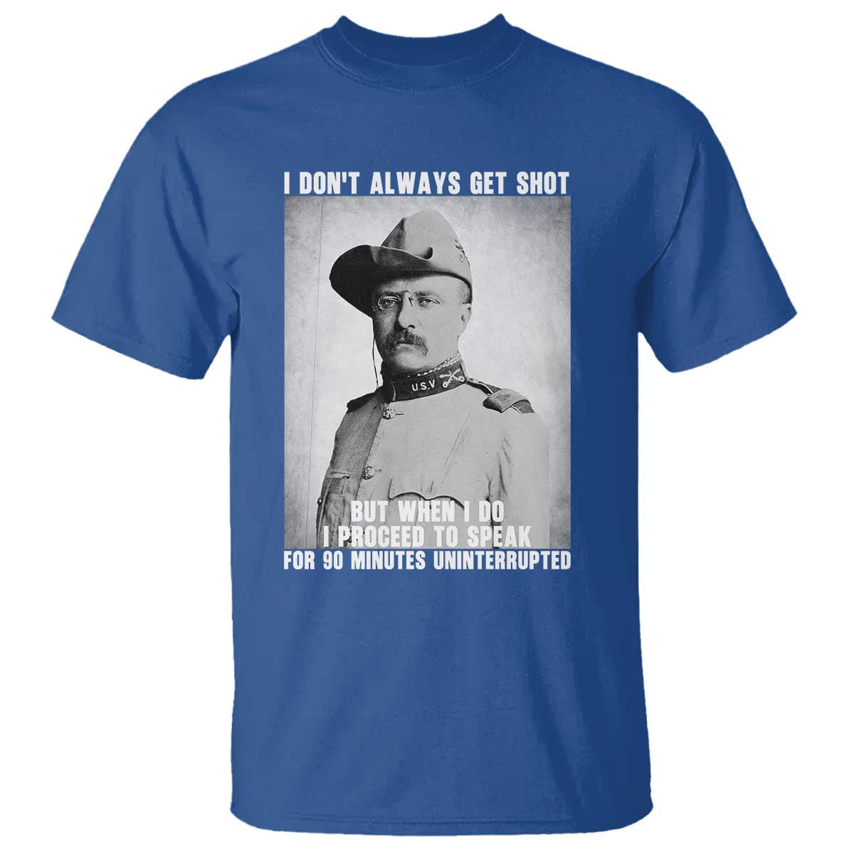 Theodore Roosevelt Quote T Shirt I Don't Always Get Shot But When I Do