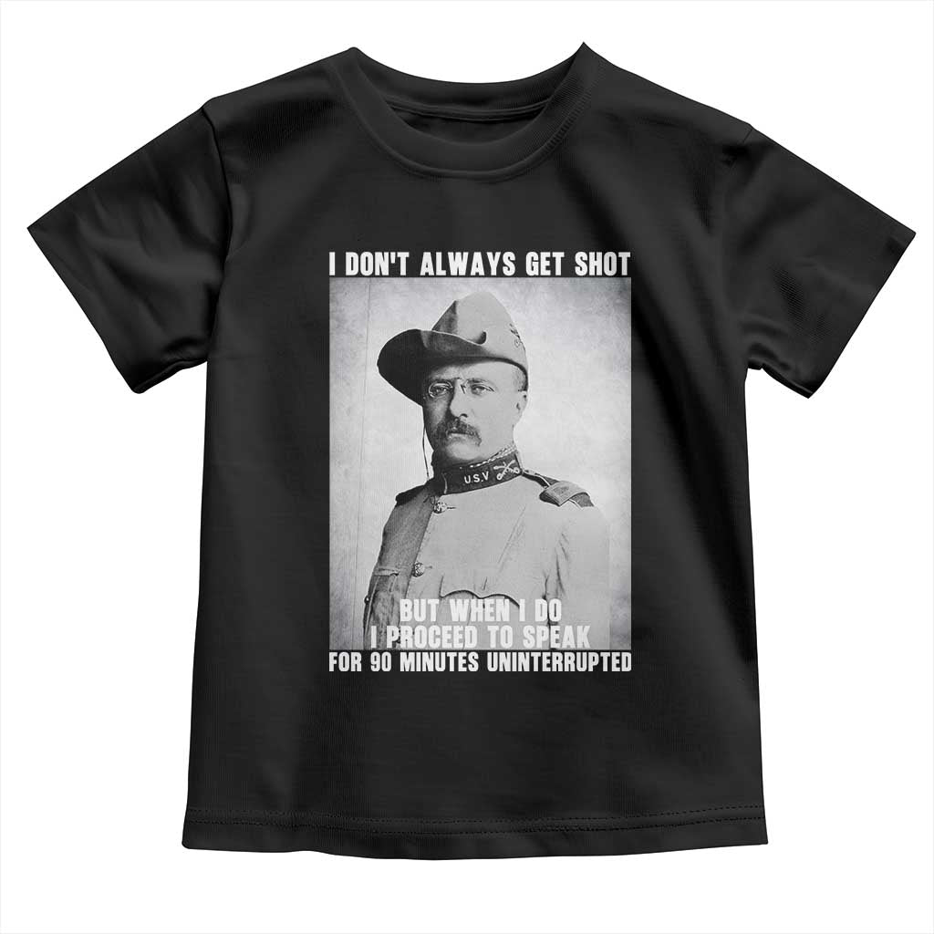 Theodore Roosevelt Quote Toddler T Shirt I Don't Always Get Shot But When I Do
