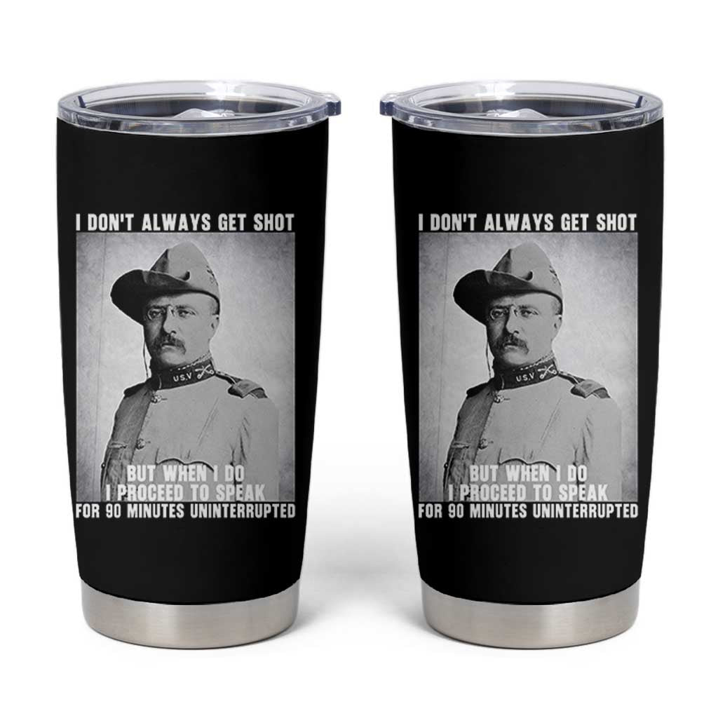 Theodore Roosevelt Quote Tumbler Cup I Don't Always Get Shot But When I Do