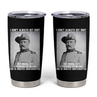 Theodore Roosevelt Quote Tumbler Cup I Don't Always Get Shot But When I Do