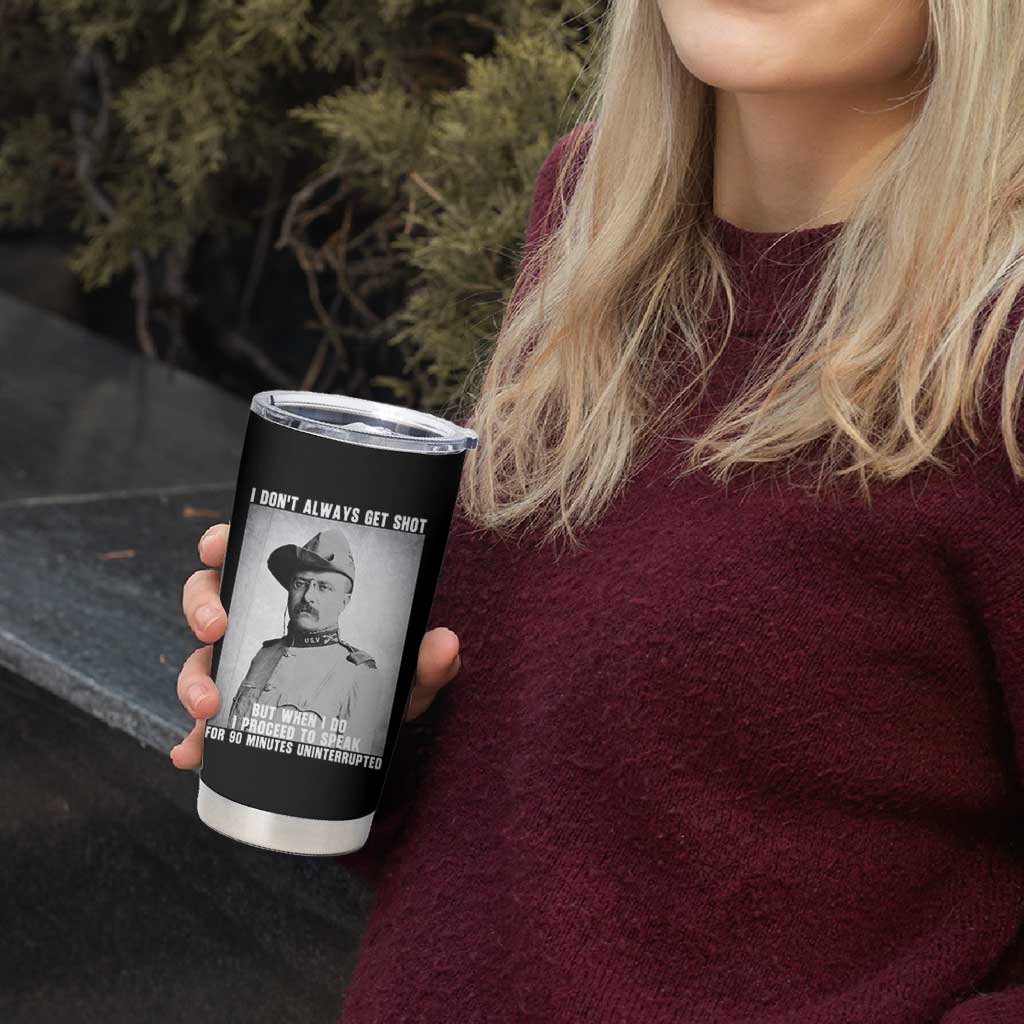 Theodore Roosevelt Quote Tumbler Cup I Don't Always Get Shot But When I Do