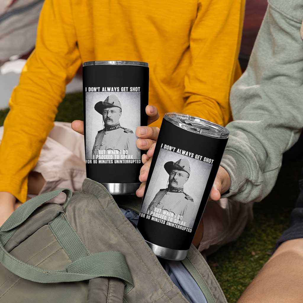 Theodore Roosevelt Quote Tumbler Cup I Don't Always Get Shot But When I Do