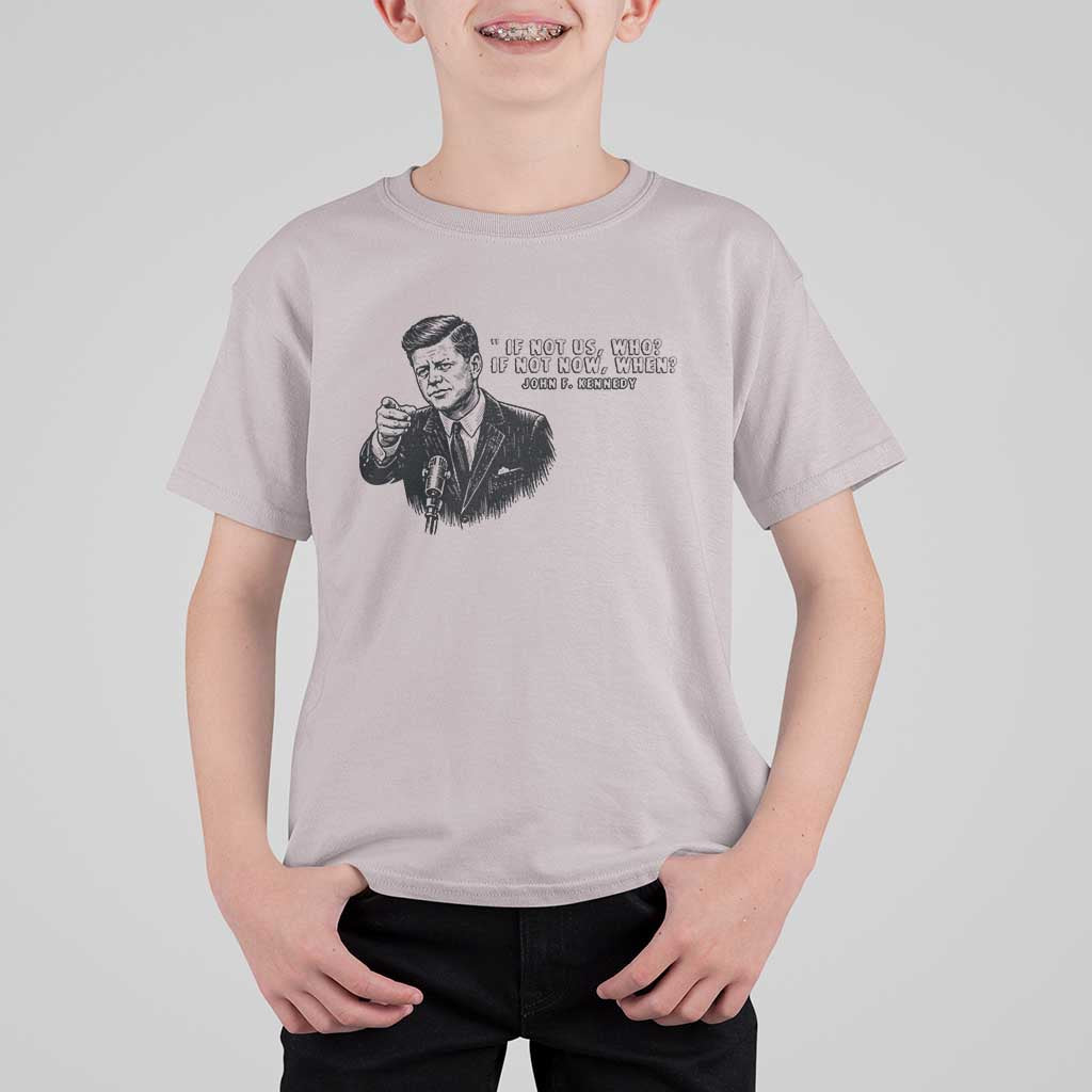 John F. Kennedy President Quote T Shirt For Kid If Not Us Who If Not Now When