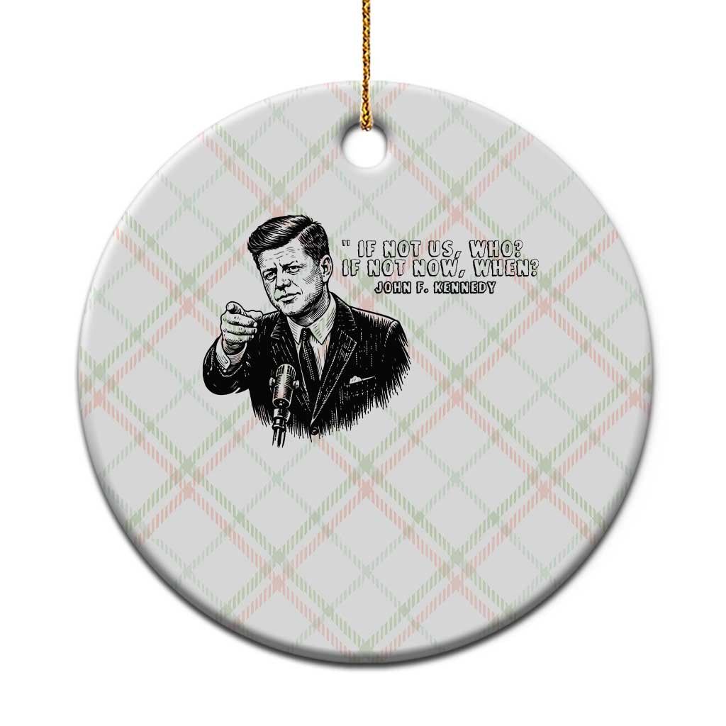 John F. Kennedy President Quote Ceramic Ornament If Not Us Who If Not Now When