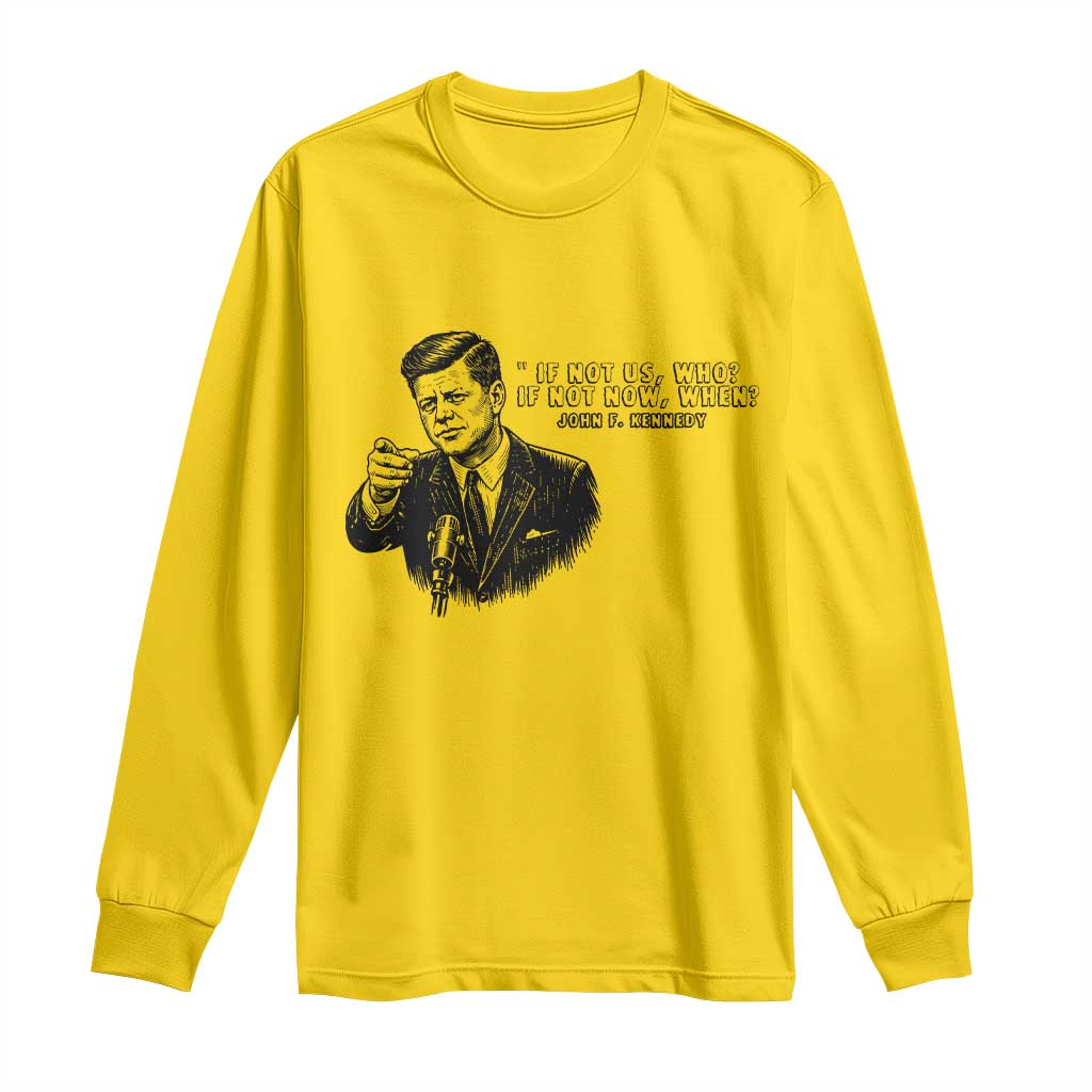 John F. Kennedy President Quote Long Sleeve Shirt If Not Us Who If Not Now When