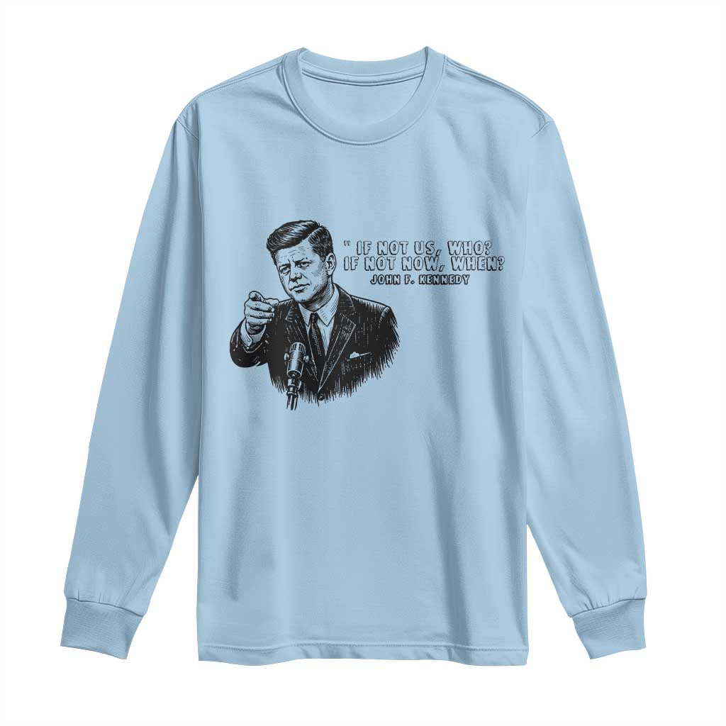 John F. Kennedy President Quote Long Sleeve Shirt If Not Us Who If Not Now When