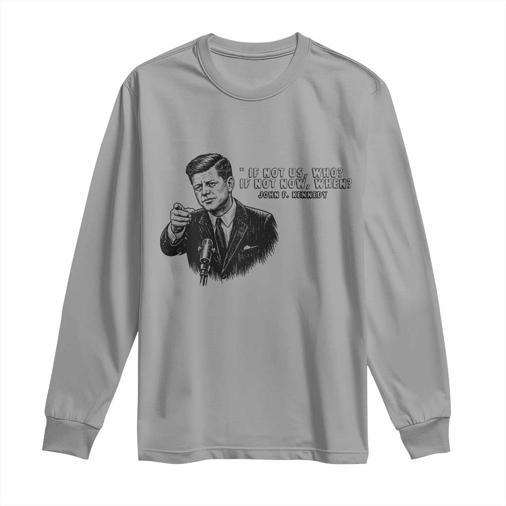 John F. Kennedy President Quote Long Sleeve Shirt If Not Us Who If Not Now When