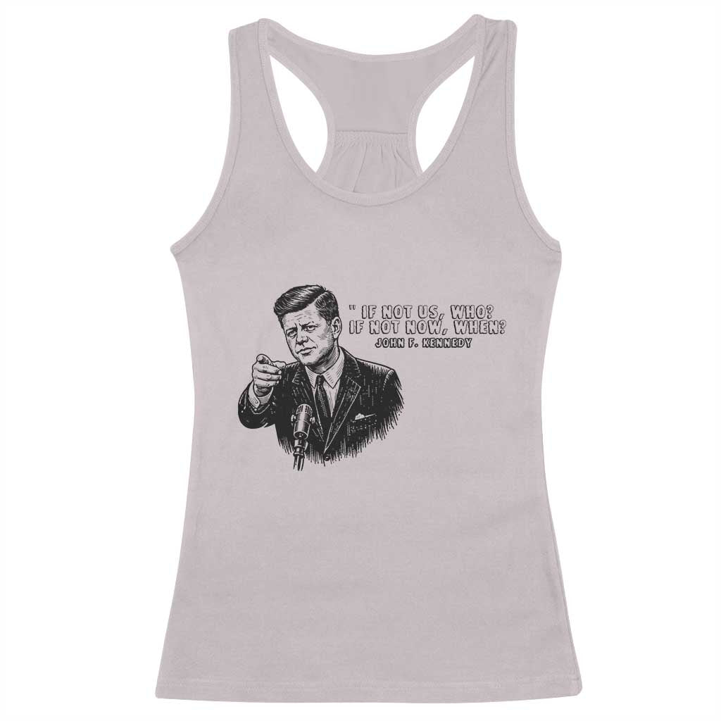John F. Kennedy President Quote Racerback Tank Top If Not Us Who If Not Now When
