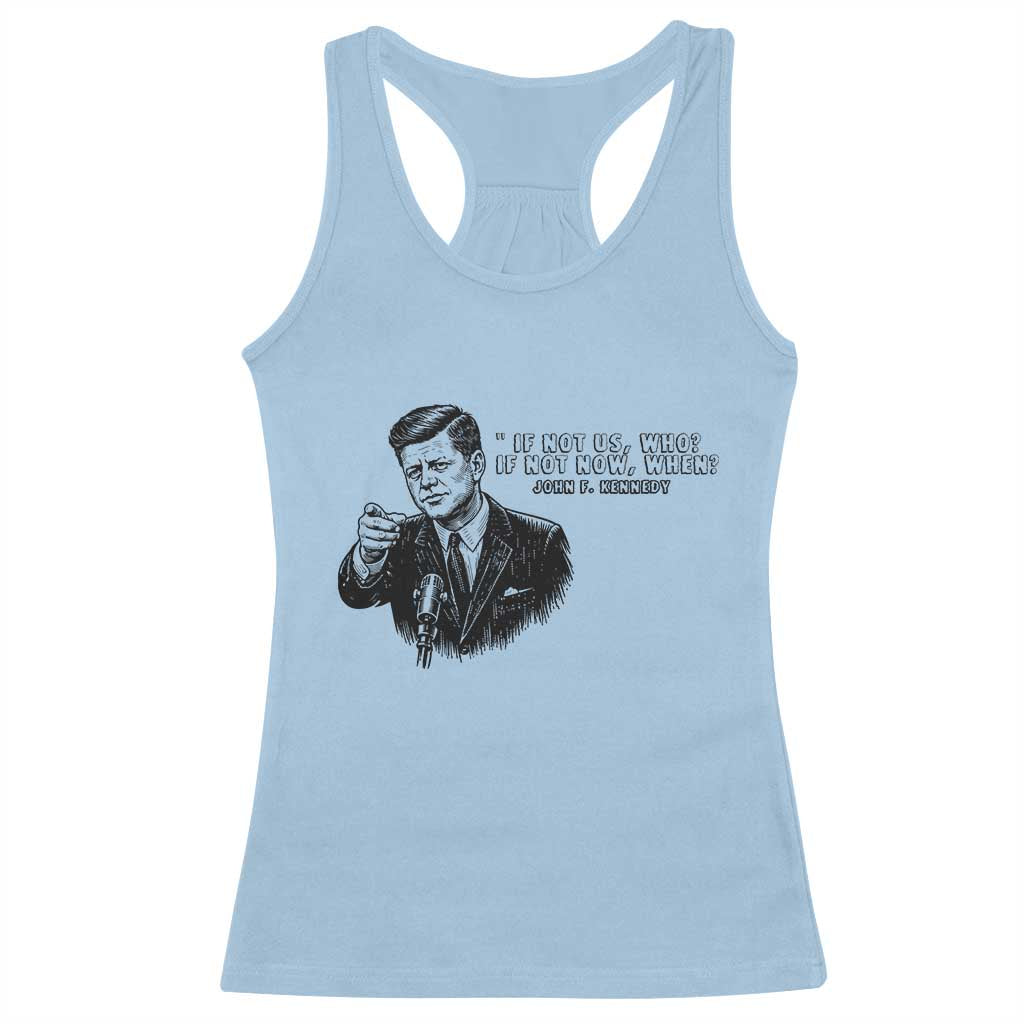 John F. Kennedy President Quote Racerback Tank Top If Not Us Who If Not Now When