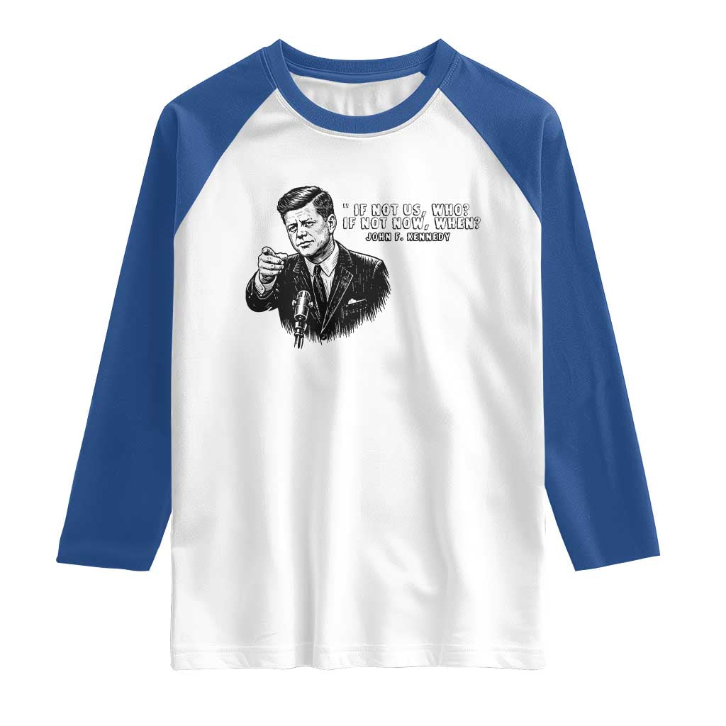 John F. Kennedy President Quote Raglan Shirt If Not Us Who If Not Now When