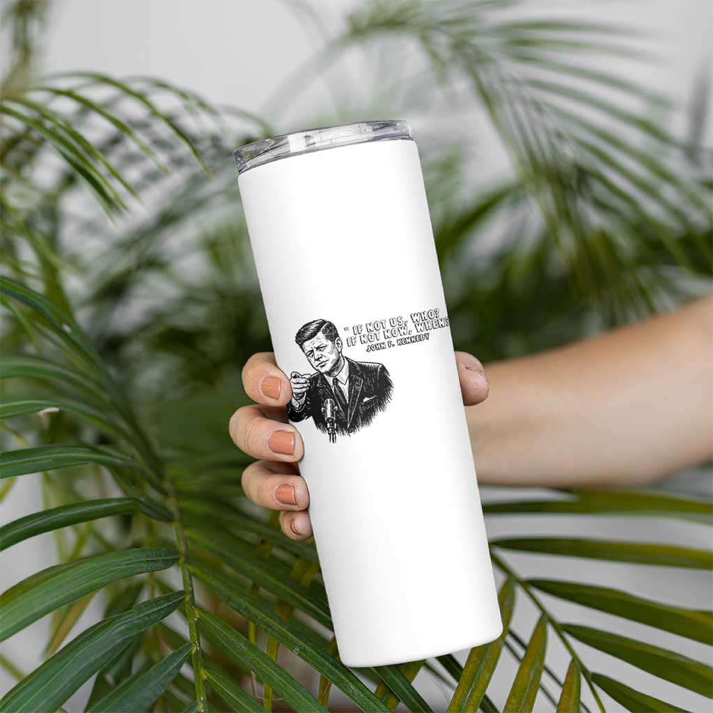 John F. Kennedy President Quote Skinny Tumbler If Not Us Who If Not Now When