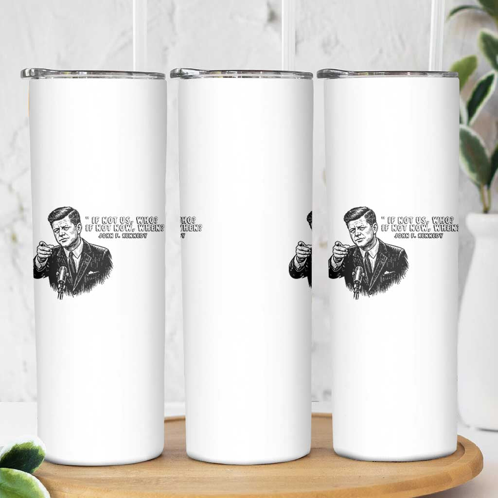 John F. Kennedy President Quote Skinny Tumbler If Not Us Who If Not Now When