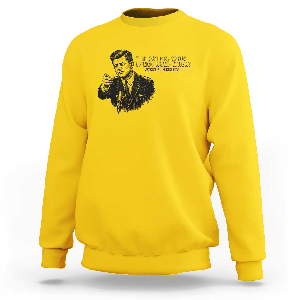 John F. Kennedy President Quote Sweatshirt If Not Us Who If Not Now When
