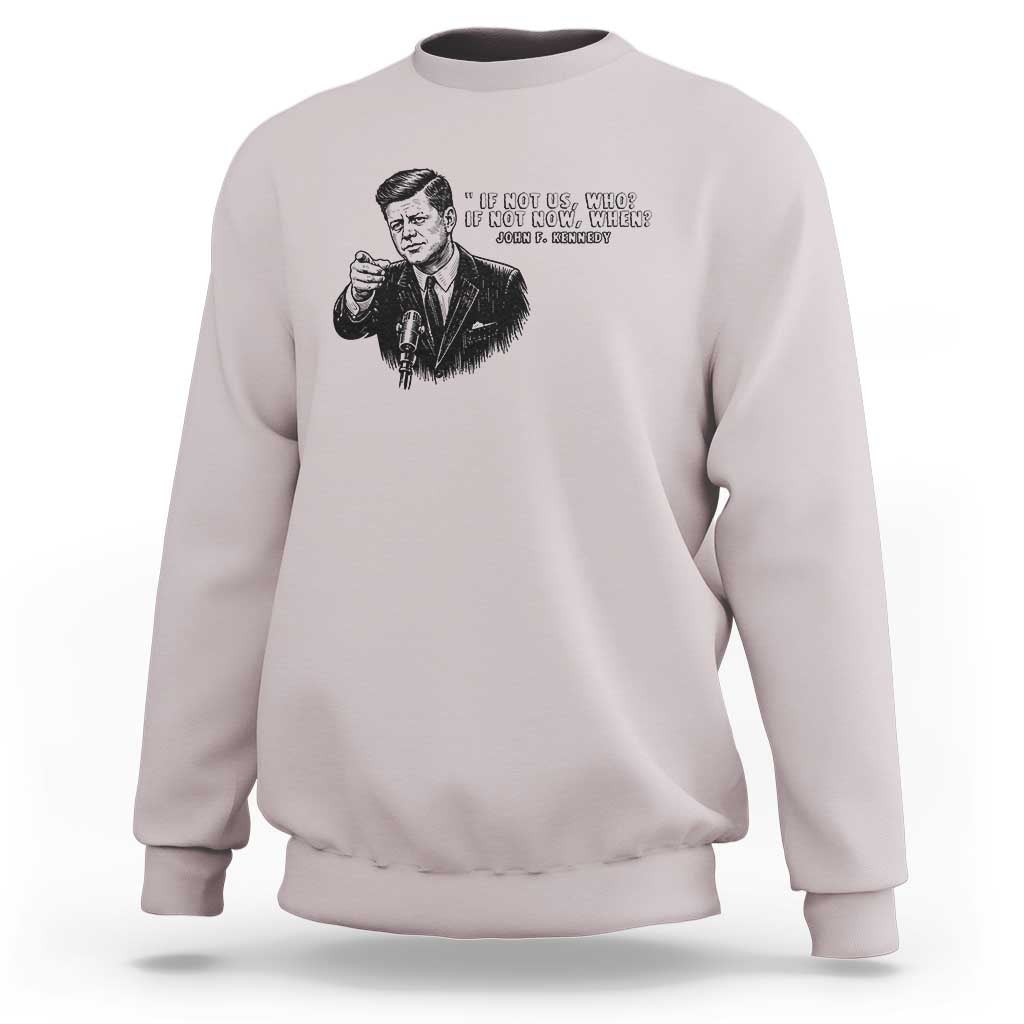 John F. Kennedy President Quote Sweatshirt If Not Us Who If Not Now When