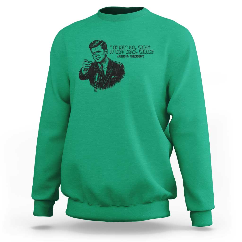 John F. Kennedy President Quote Sweatshirt If Not Us Who If Not Now When