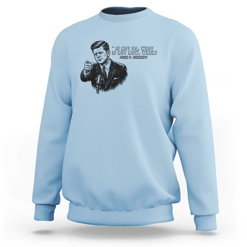 John F. Kennedy President Quote Sweatshirt If Not Us Who If Not Now When