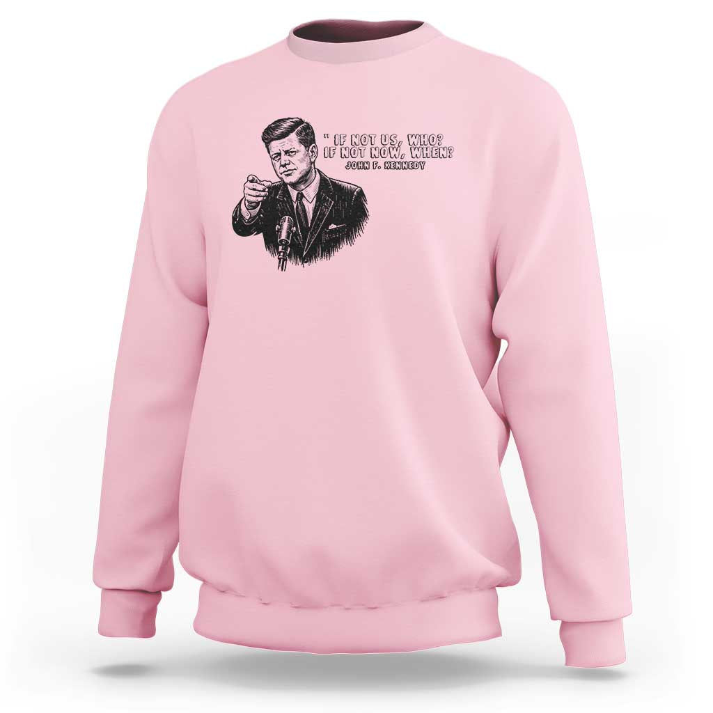 John F. Kennedy President Quote Sweatshirt If Not Us Who If Not Now When
