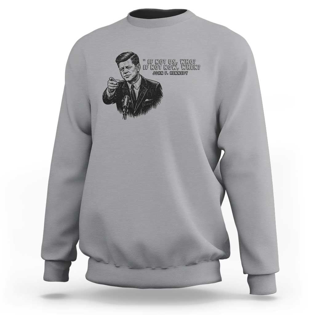 John F. Kennedy President Quote Sweatshirt If Not Us Who If Not Now When