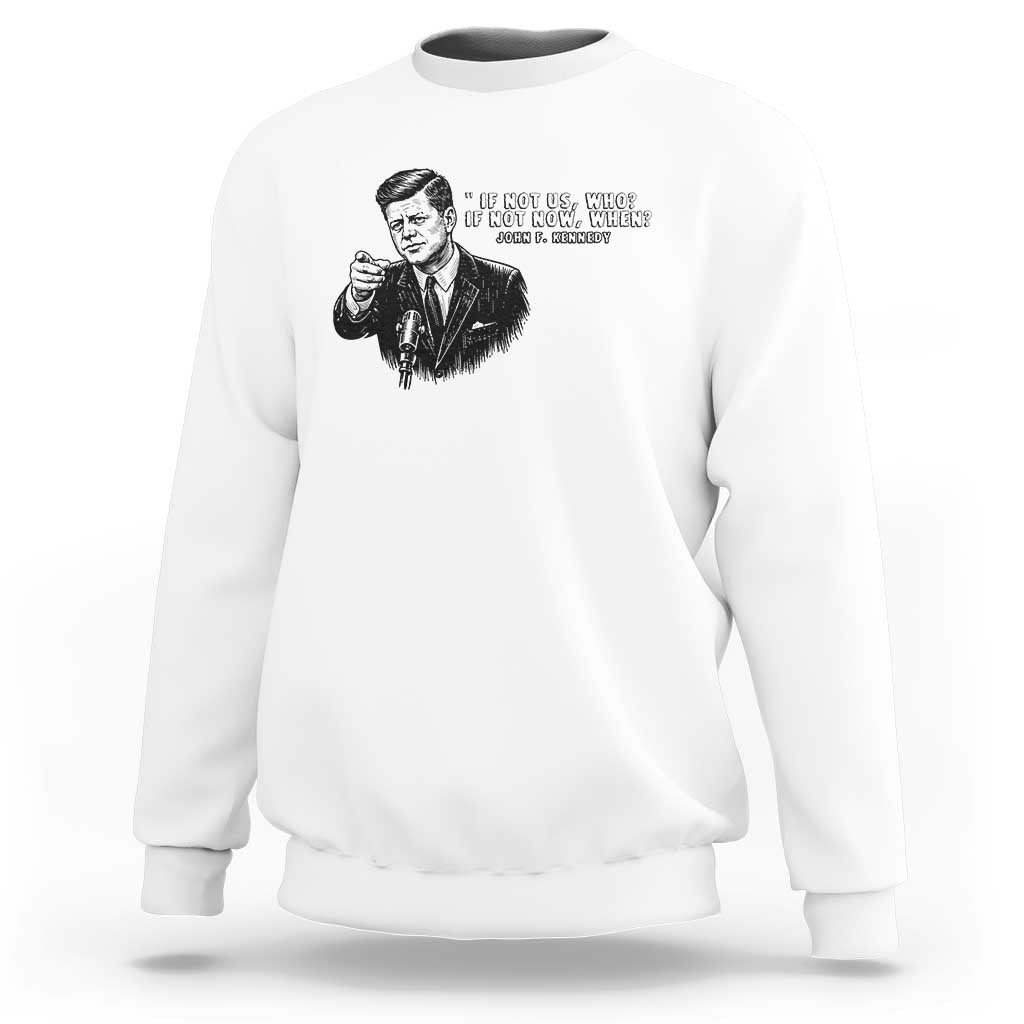 John F. Kennedy President Quote Sweatshirt If Not Us Who If Not Now When
