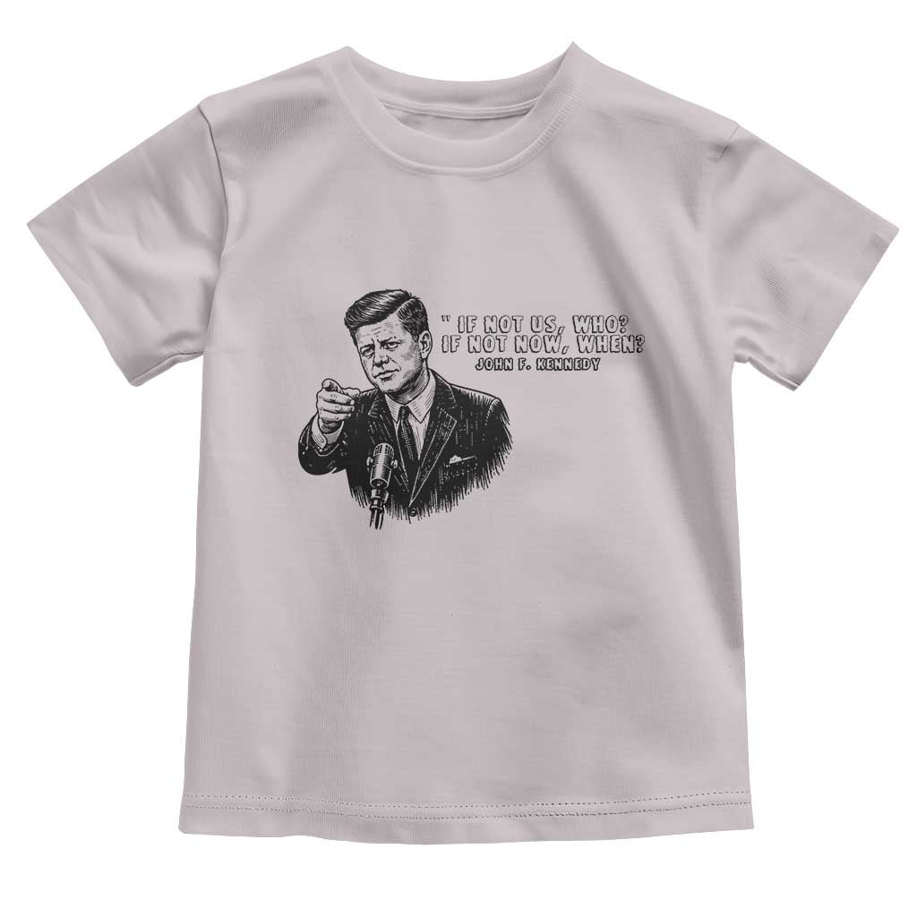 John F. Kennedy President Quote Toddler T Shirt If Not Us Who If Not Now When