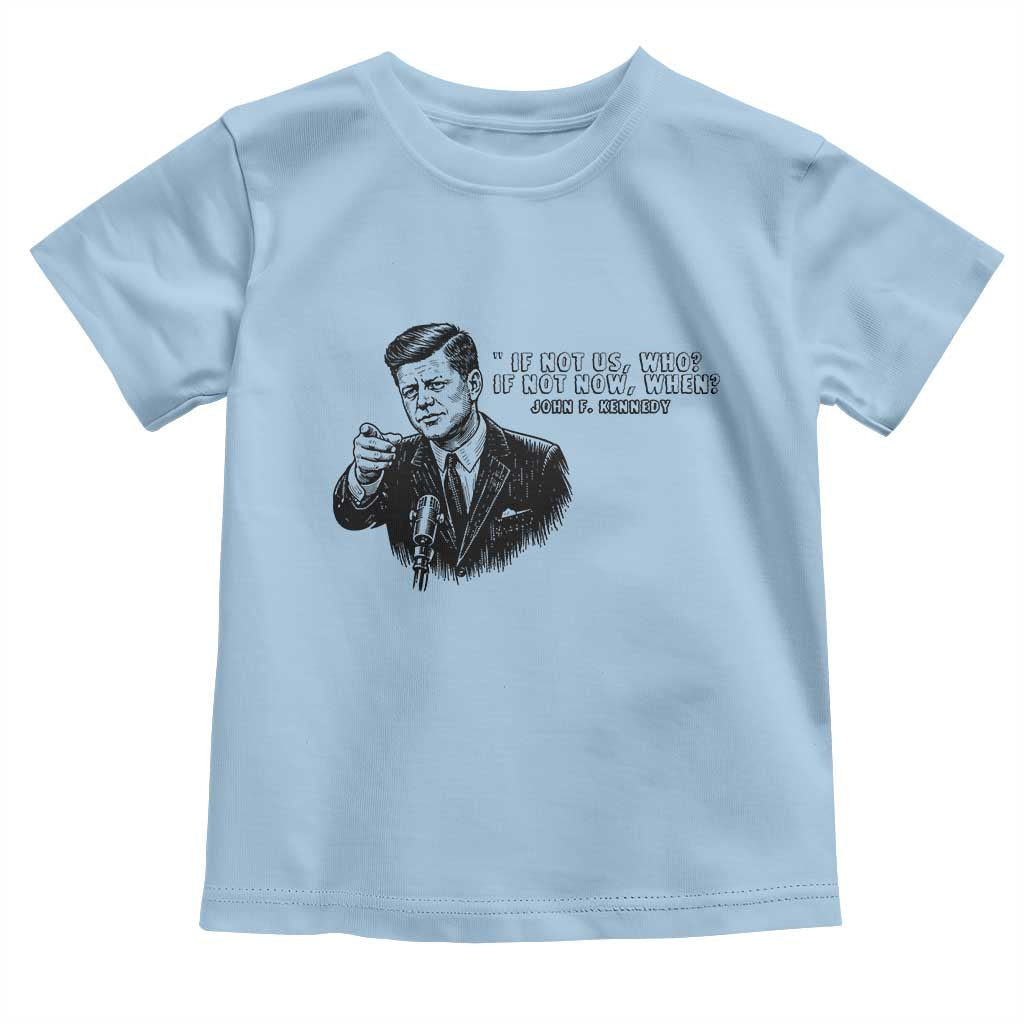 John F. Kennedy President Quote Toddler T Shirt If Not Us Who If Not Now When