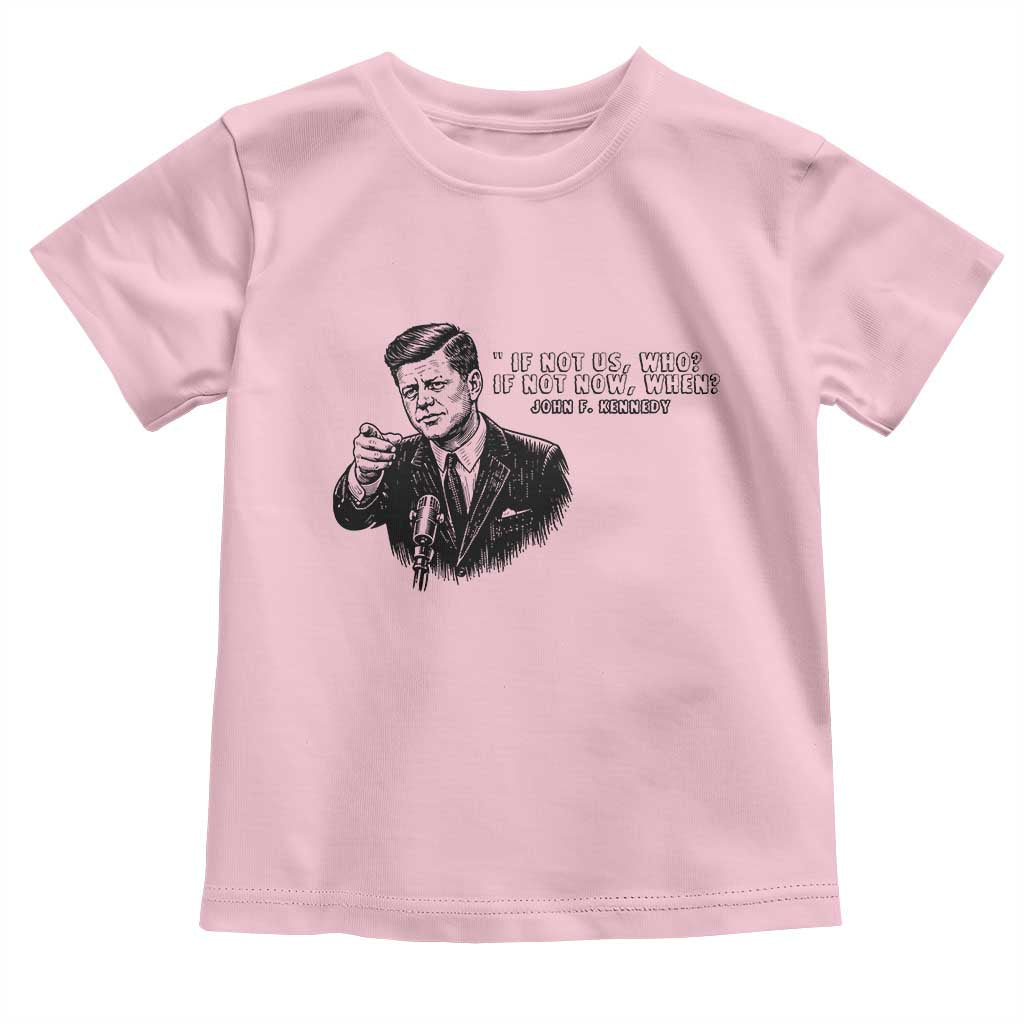 John F. Kennedy President Quote Toddler T Shirt If Not Us Who If Not Now When