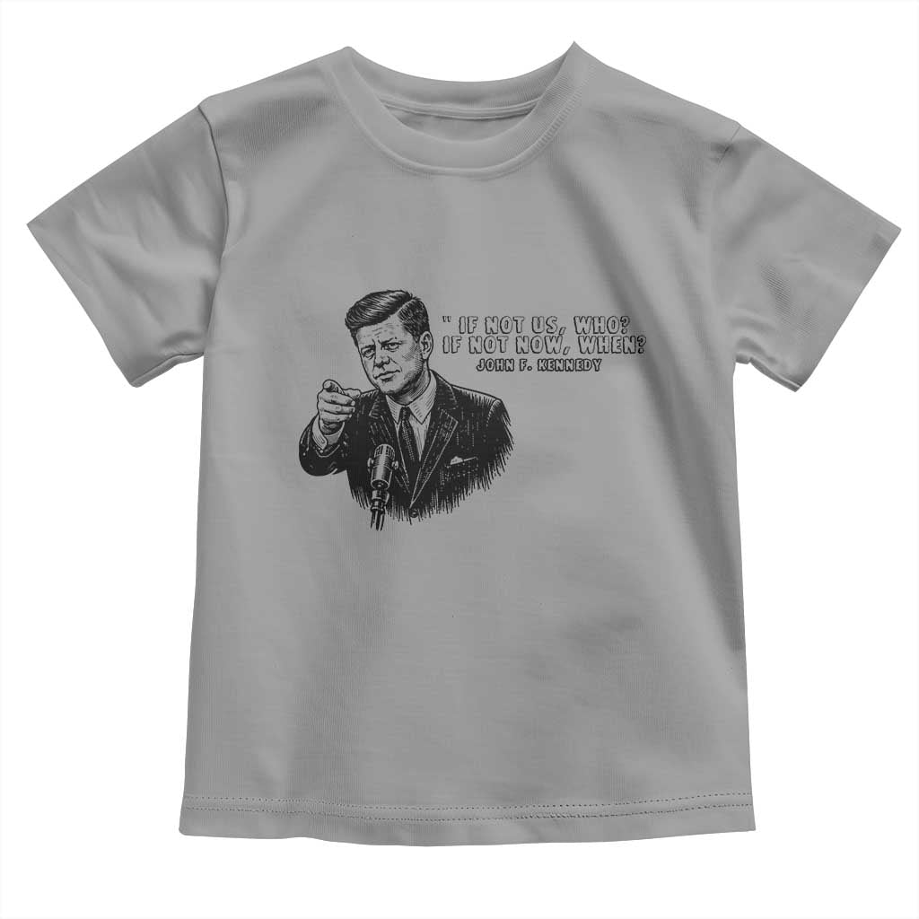 John F. Kennedy President Quote Toddler T Shirt If Not Us Who If Not Now When