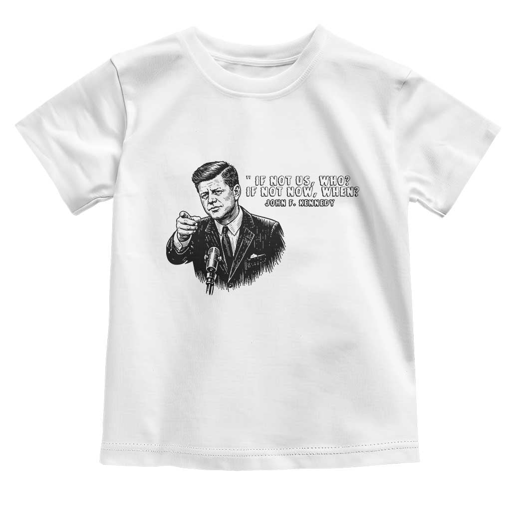 John F. Kennedy President Quote Toddler T Shirt If Not Us Who If Not Now When
