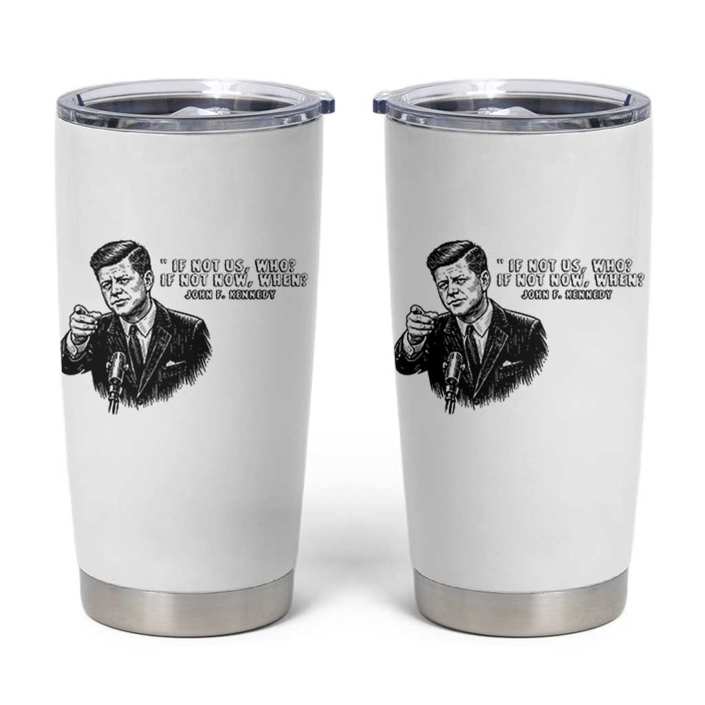 John F. Kennedy President Quote Tumbler Cup If Not Us Who If Not Now When