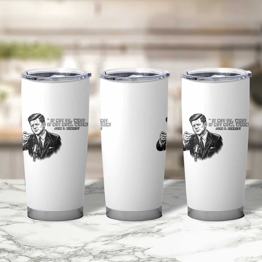 John F. Kennedy President Quote Tumbler Cup If Not Us Who If Not Now When