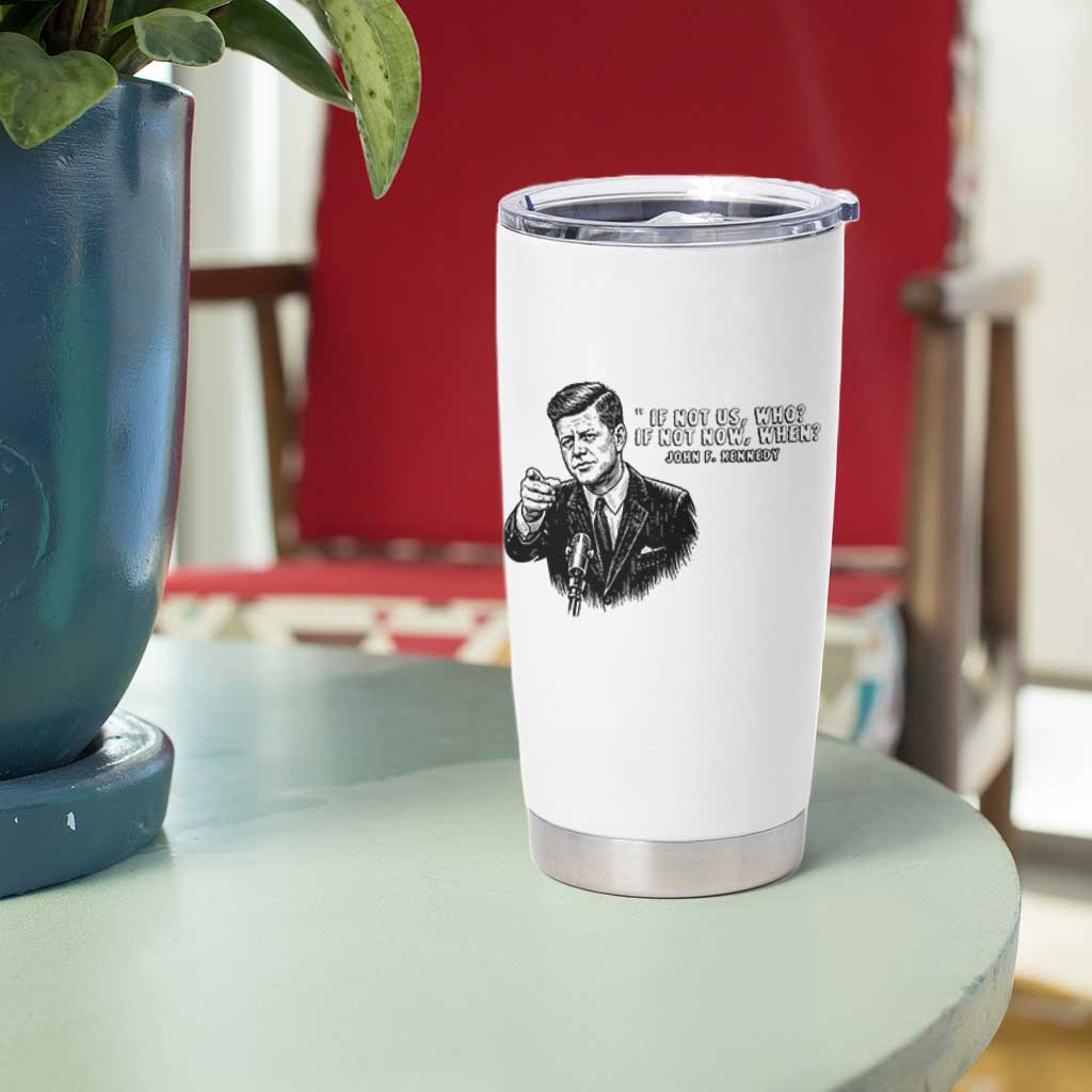 John F. Kennedy President Quote Tumbler Cup If Not Us Who If Not Now When