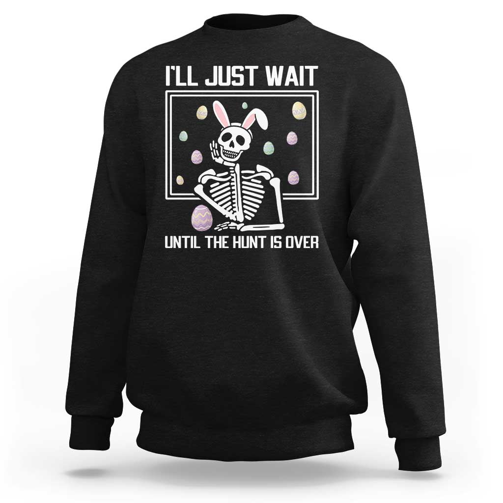 Funny Easter Skeleton Sweatshirt I'll Just Wait Until The Hunt Is Over