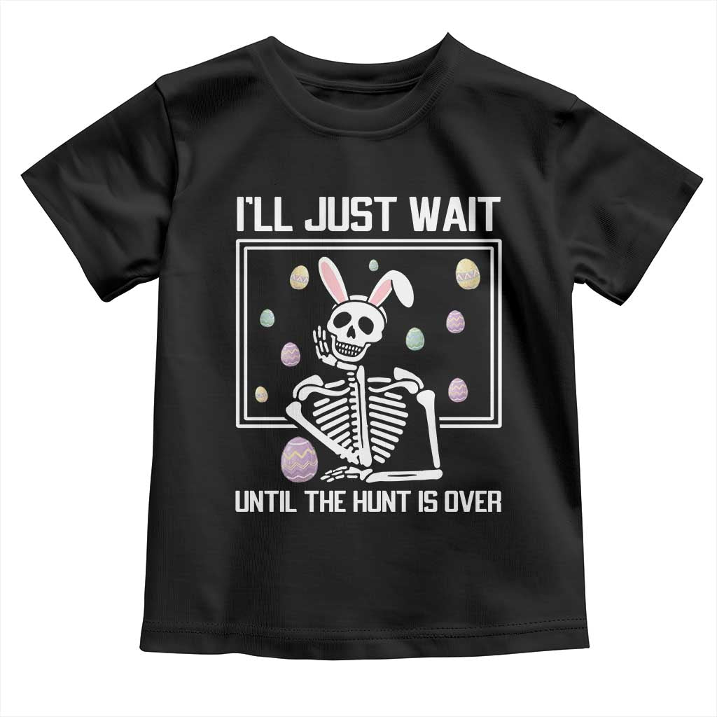 Funny Easter Skeleton Toddler T Shirt I'll Just Wait Until The Hunt Is Over