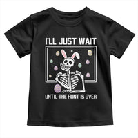 Funny Easter Skeleton Toddler T Shirt I'll Just Wait Until The Hunt Is Over