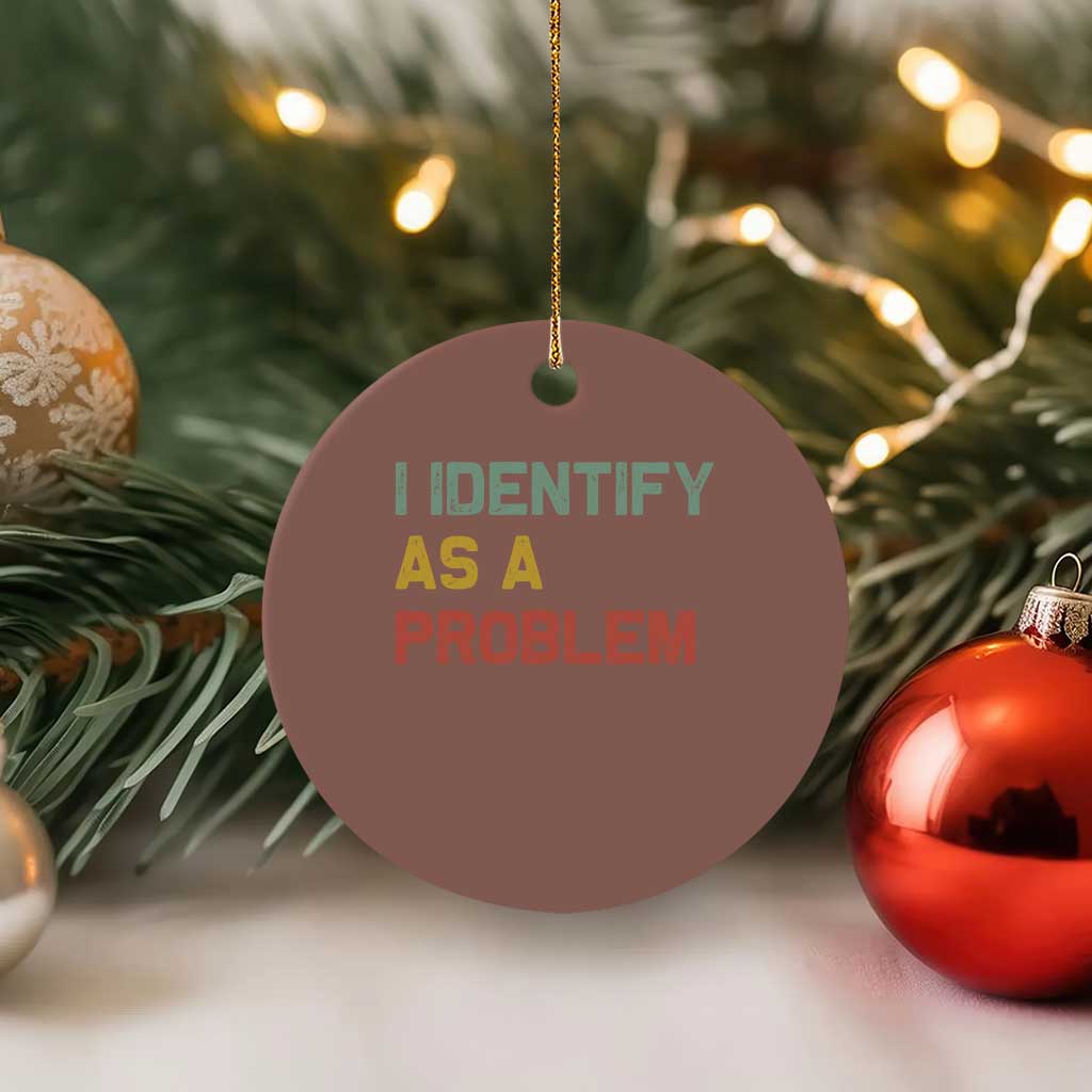 I Identify As A Problem Ceramic Ornament Funny Sarcastic Quote