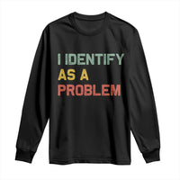 I Identify As A Problem Long Sleeve Shirt Funny Sarcastic Quote