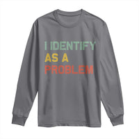 I Identify As A Problem Long Sleeve Shirt Funny Sarcastic Quote