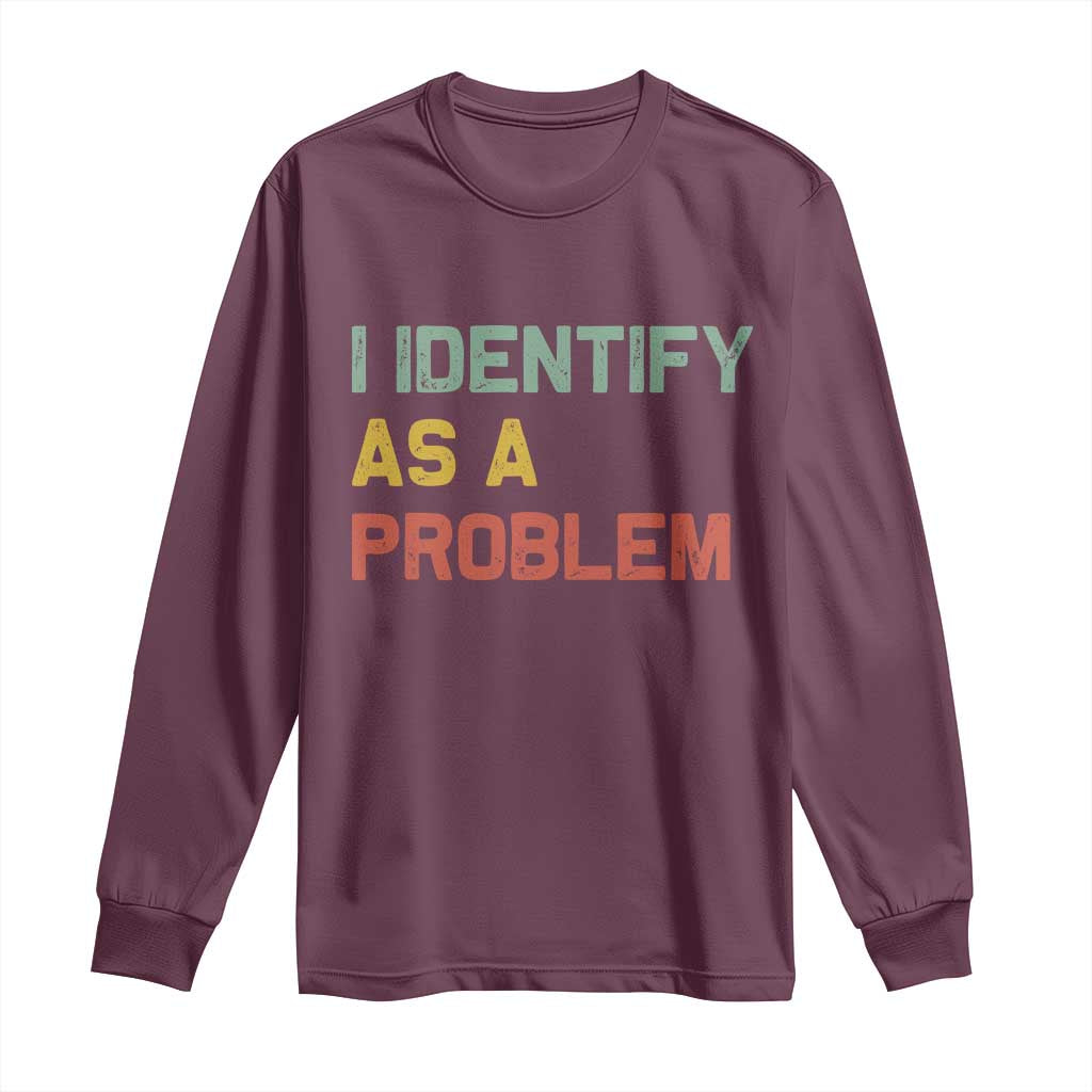 I Identify As A Problem Long Sleeve Shirt Funny Sarcastic Quote