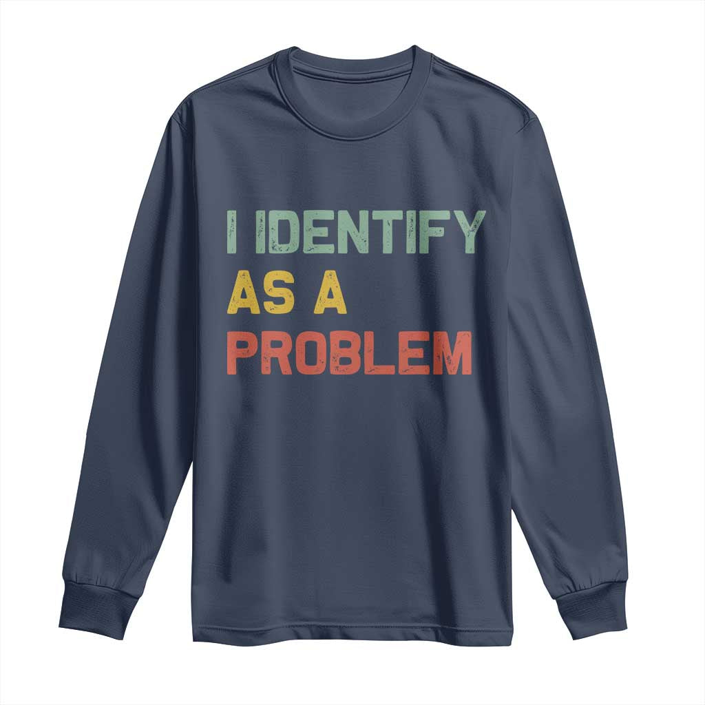 I Identify As A Problem Long Sleeve Shirt Funny Sarcastic Quote