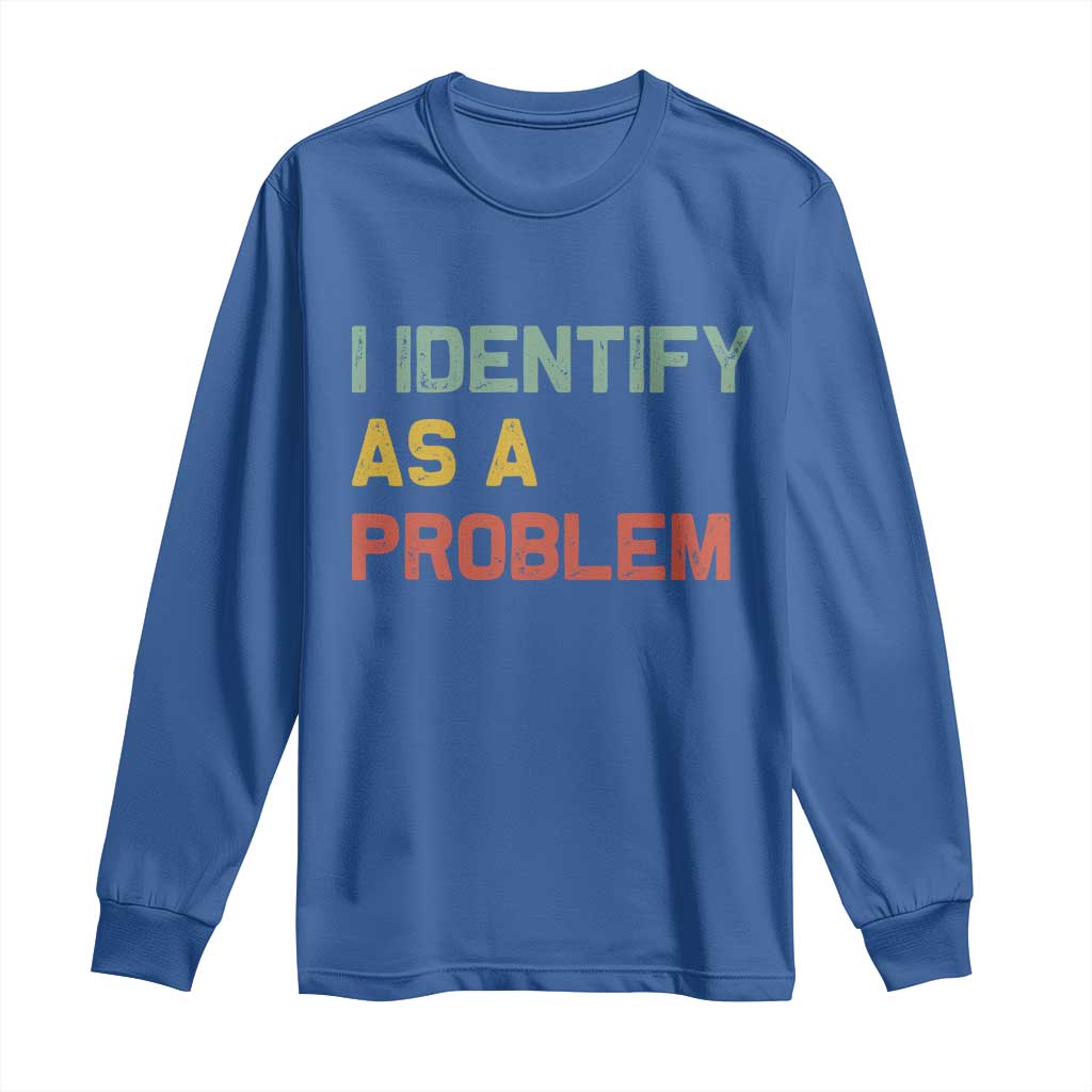 I Identify As A Problem Long Sleeve Shirt Funny Sarcastic Quote