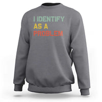 I Identify As A Problem Sweatshirt Funny Sarcastic Quote