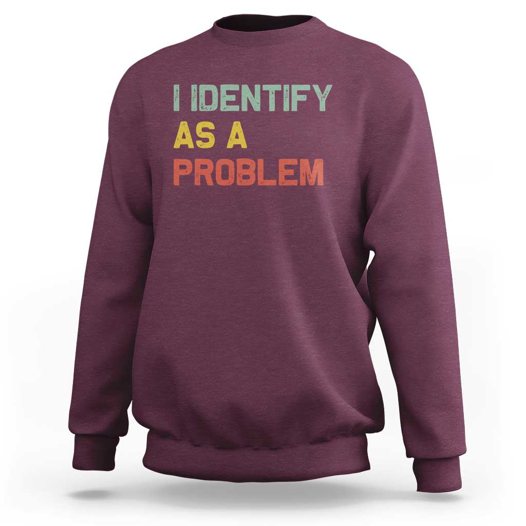 I Identify As A Problem Sweatshirt Funny Sarcastic Quote