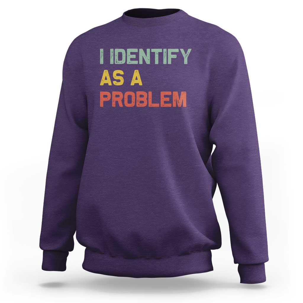 I Identify As A Problem Sweatshirt Funny Sarcastic Quote