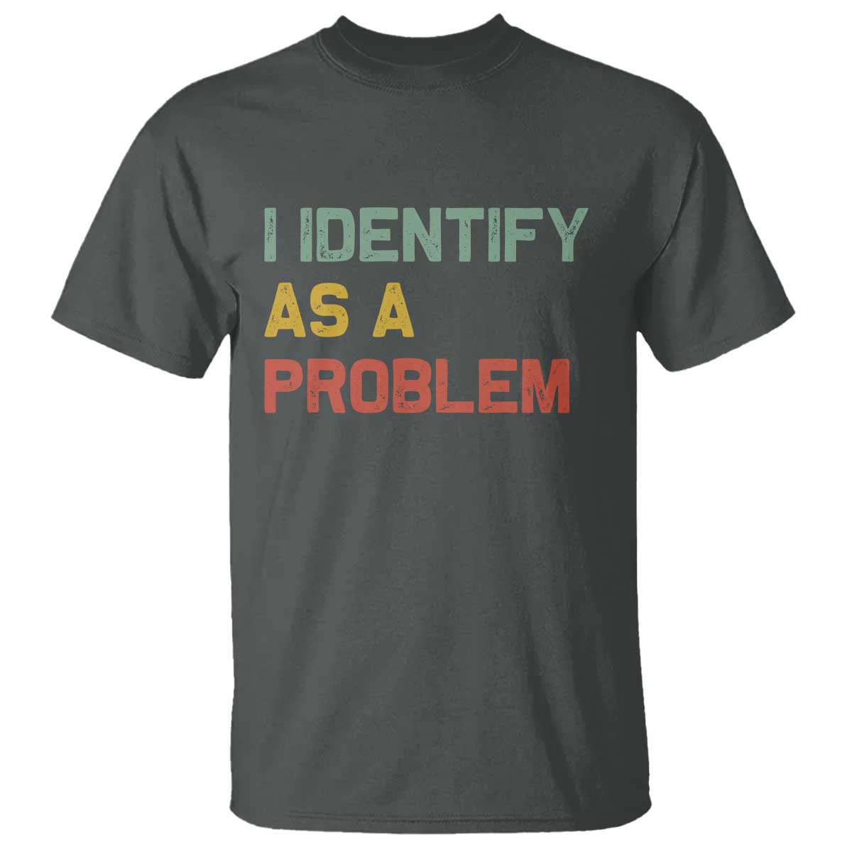 I Identify As A Problem T Shirt Funny Sarcastic Quote