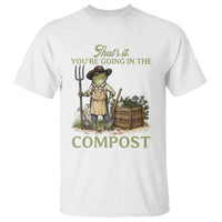 That's It You're Going in the Compost T Shirt Funny Frog Gardener Meme