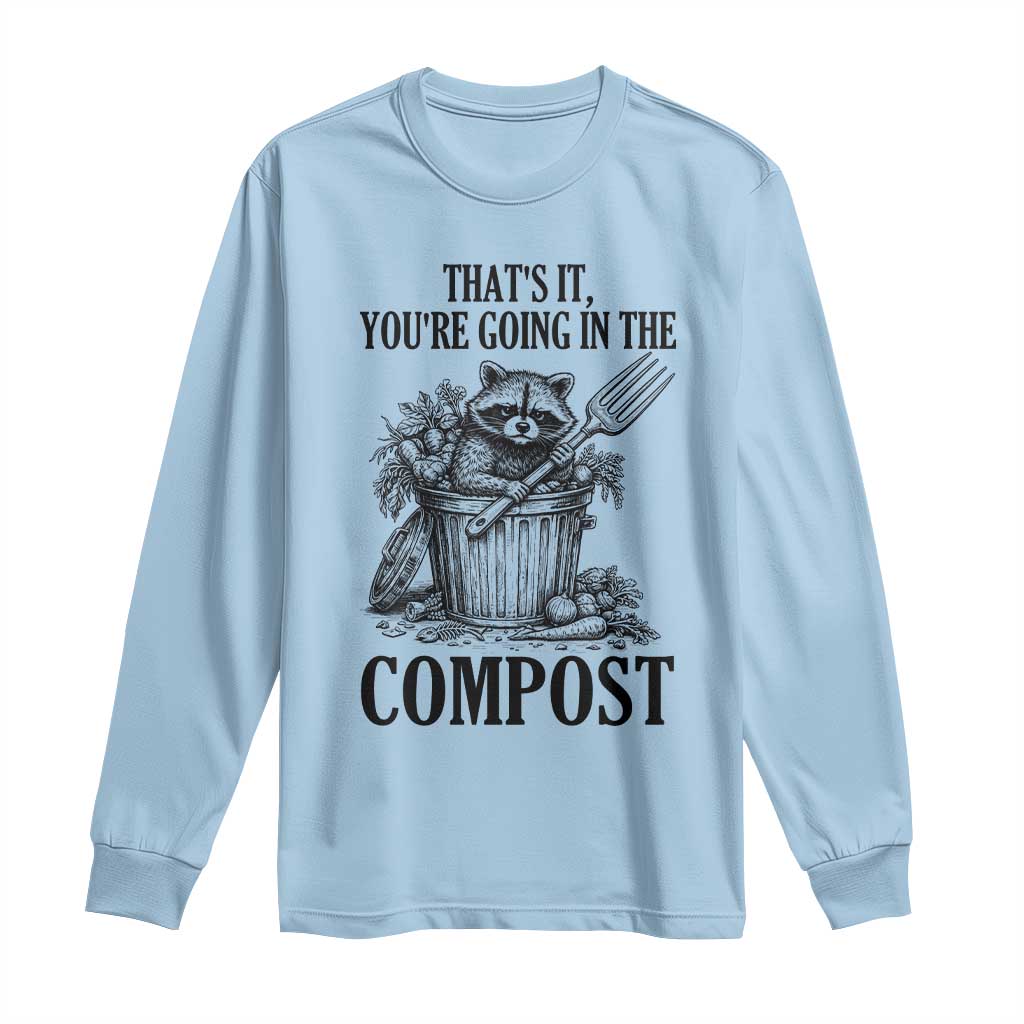 That's It You're Going in the Compost Long Sleeve Shirt Funny Raccoon Gardener Meme