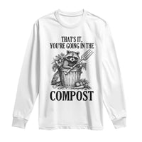 That's It You're Going in the Compost Long Sleeve Shirt Funny Raccoon Gardener Meme